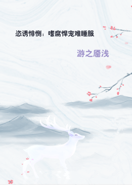 恣诱悱恻：嗜腐悍宠难睡服