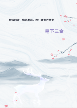 神级回收，修为暴涨，刚打爆太古暴龙