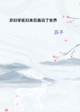 弃妇学医归来后轰动了世界