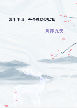 高手下山：千金总裁倒贴我