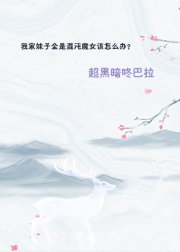 我家妹子全是混沌魔女该怎么办？